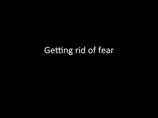 GeQng	
  rid	
  of	
  fear	
  
 