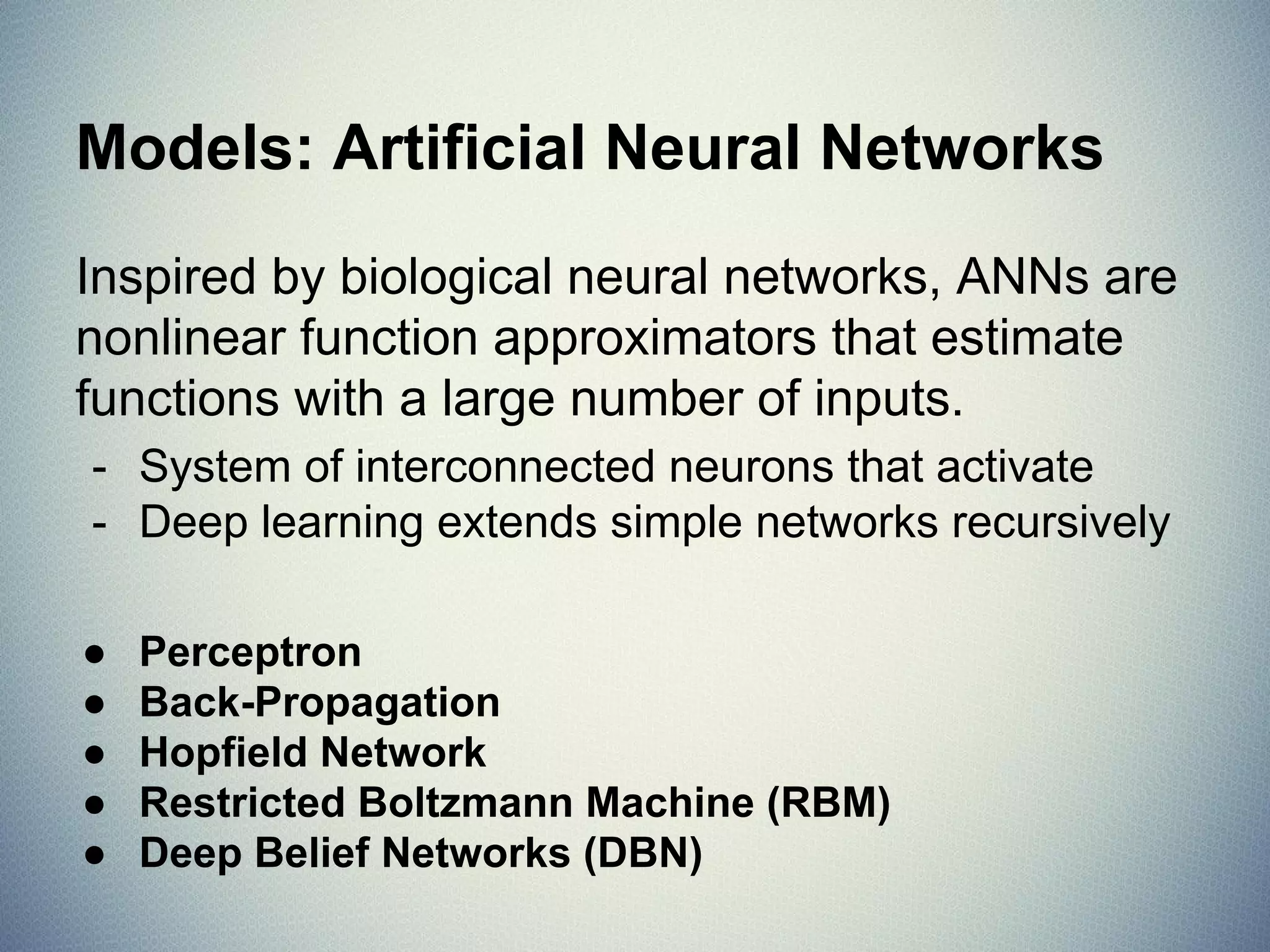 Models: Instance Methods
Compare instances in data set with a similarity
measure to find best matches.
- Suffers from curse of dimensionality.
- Focus on feature representation and
similarity metrics between instances
● k-Nearest Neighbors (kNN)
● Self-Organizing Maps (SOM)
● Learning Vector Quantization (LVQ)
 