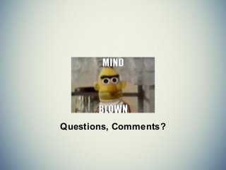 Questions, Comments?
 