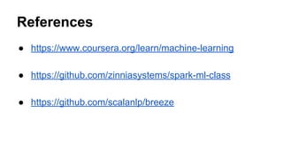 References
● https://www.coursera.org/learn/machine-learning
● https://github.com/zinniasystems/spark-ml-class
● https://github.com/scalanlp/breeze
 