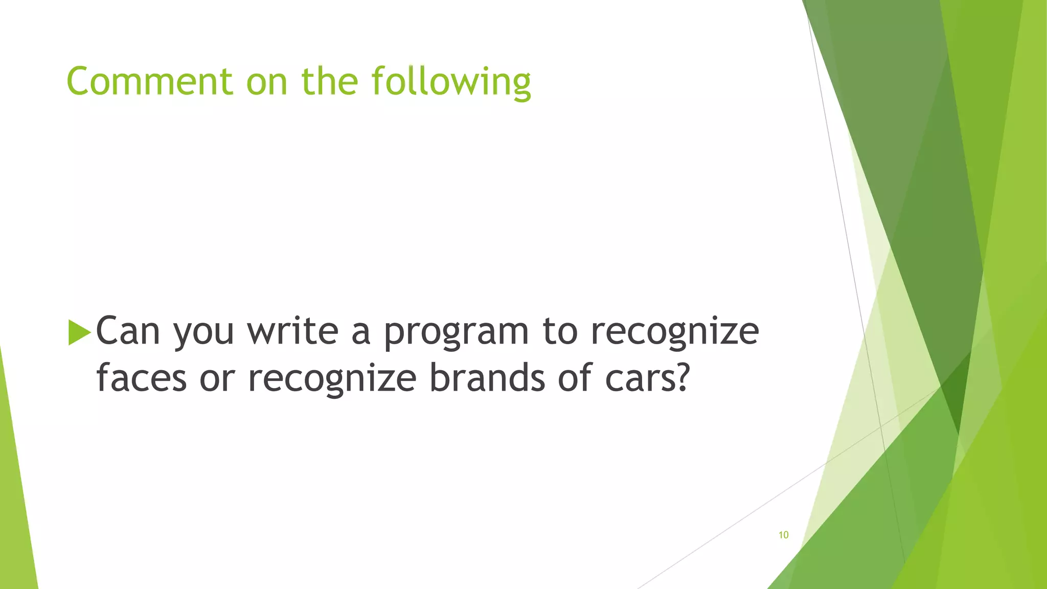Comment on the following
Can you write a program to recognize
faces or recognize brands of cars?
10
 
