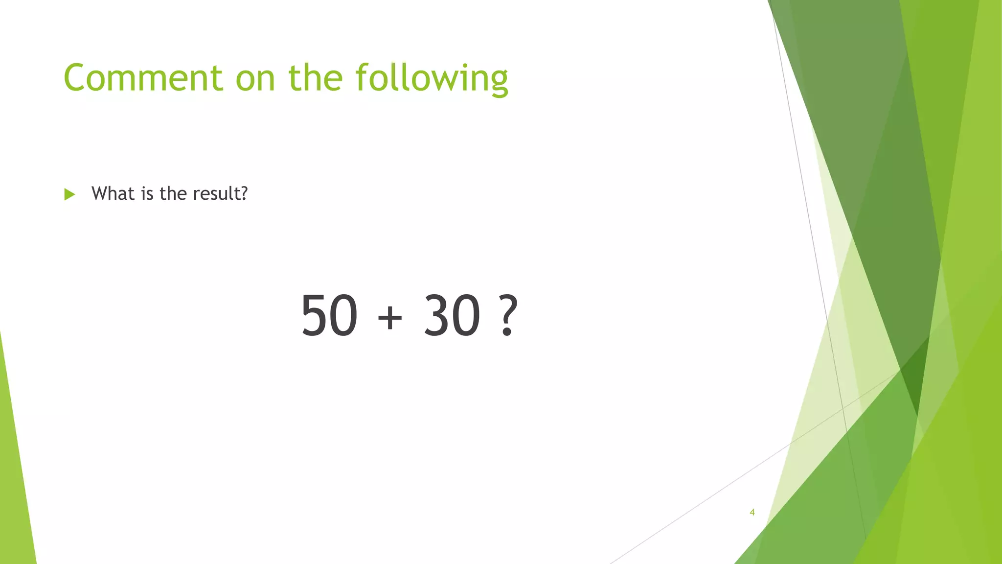 Comment on the following
 What is the result?
50 + 30 ?
4
 