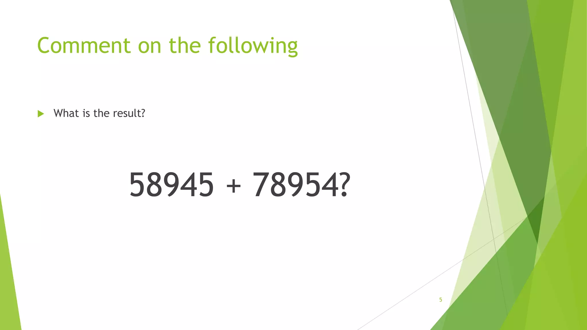 Comment on the following
 What is the result?
58945 + 78954?
5
 