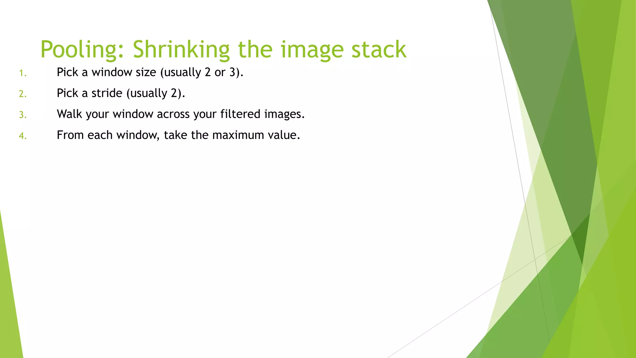 Pooling: Shrinking the image stack
1.
2.
3.
4.
 