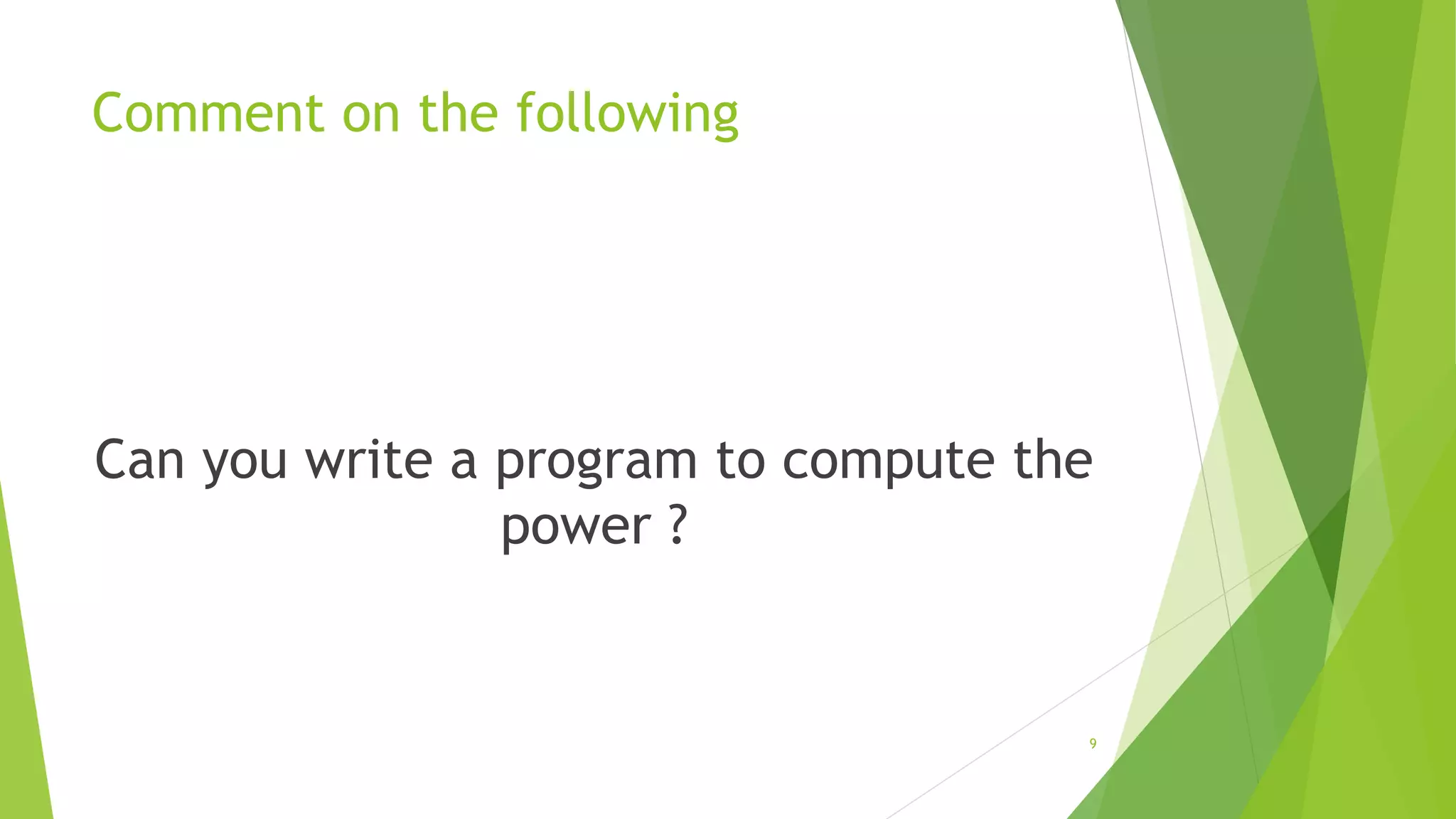 Comment on the following
Can you write a program to compute the
power ?
9
 