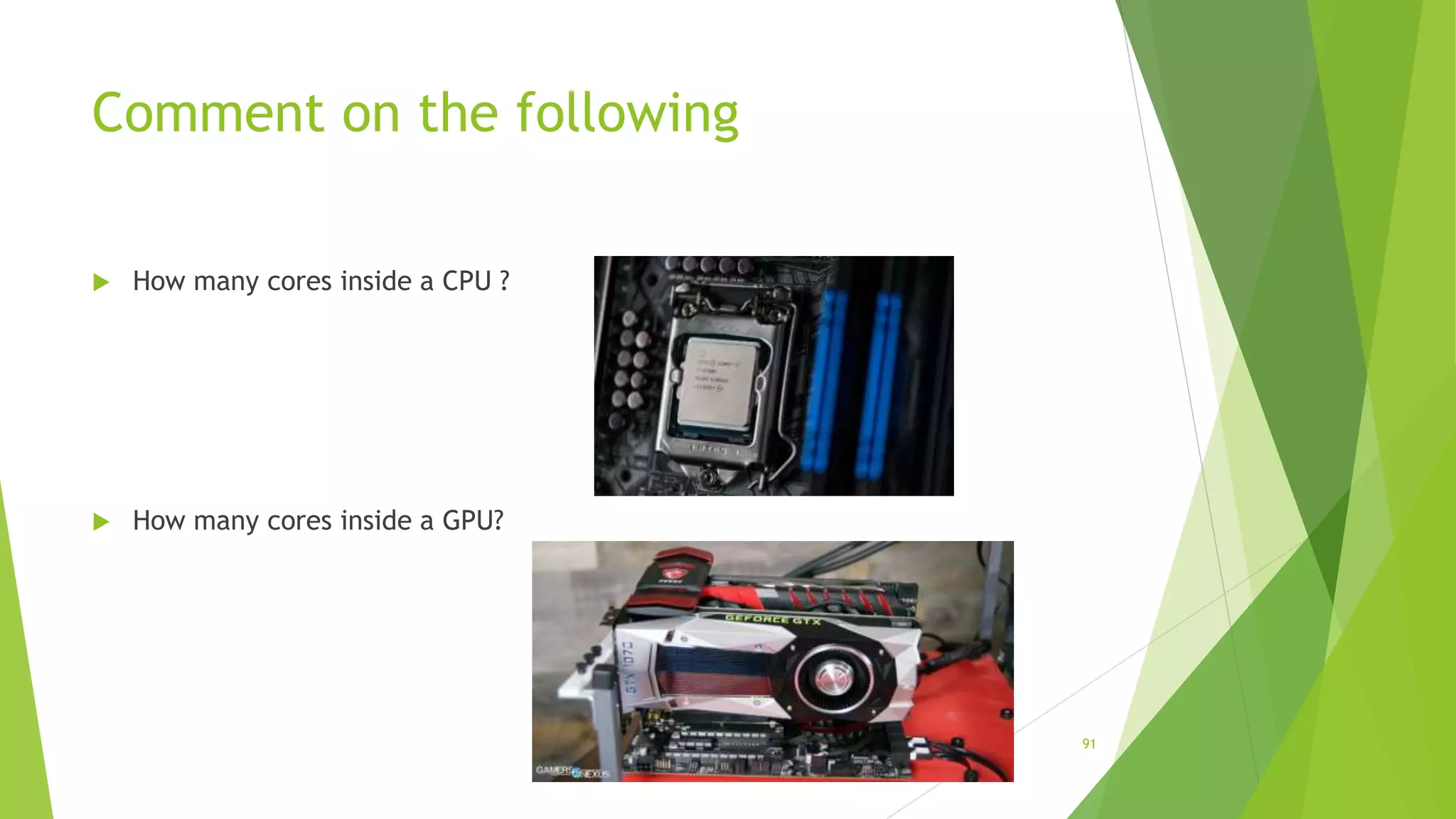 Comment on the following
91
 How many cores inside a CPU ?
 How many cores inside a GPU?
 
