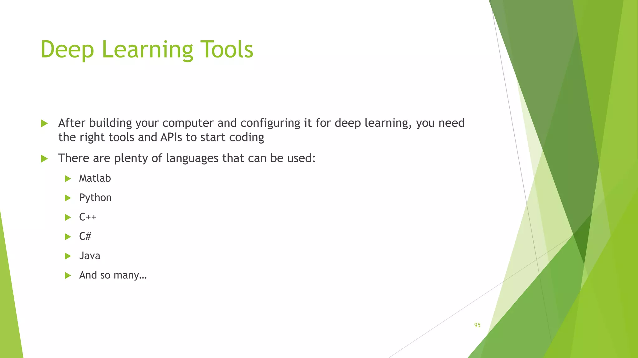 Deep Learning Tools
 After building your computer and configuring it for deep learning, you need
the right tools and APIs to start coding
 There are plenty of languages that can be used:
 Matlab
 Python
 C++
 C#
 Java
 And so many…
95
 