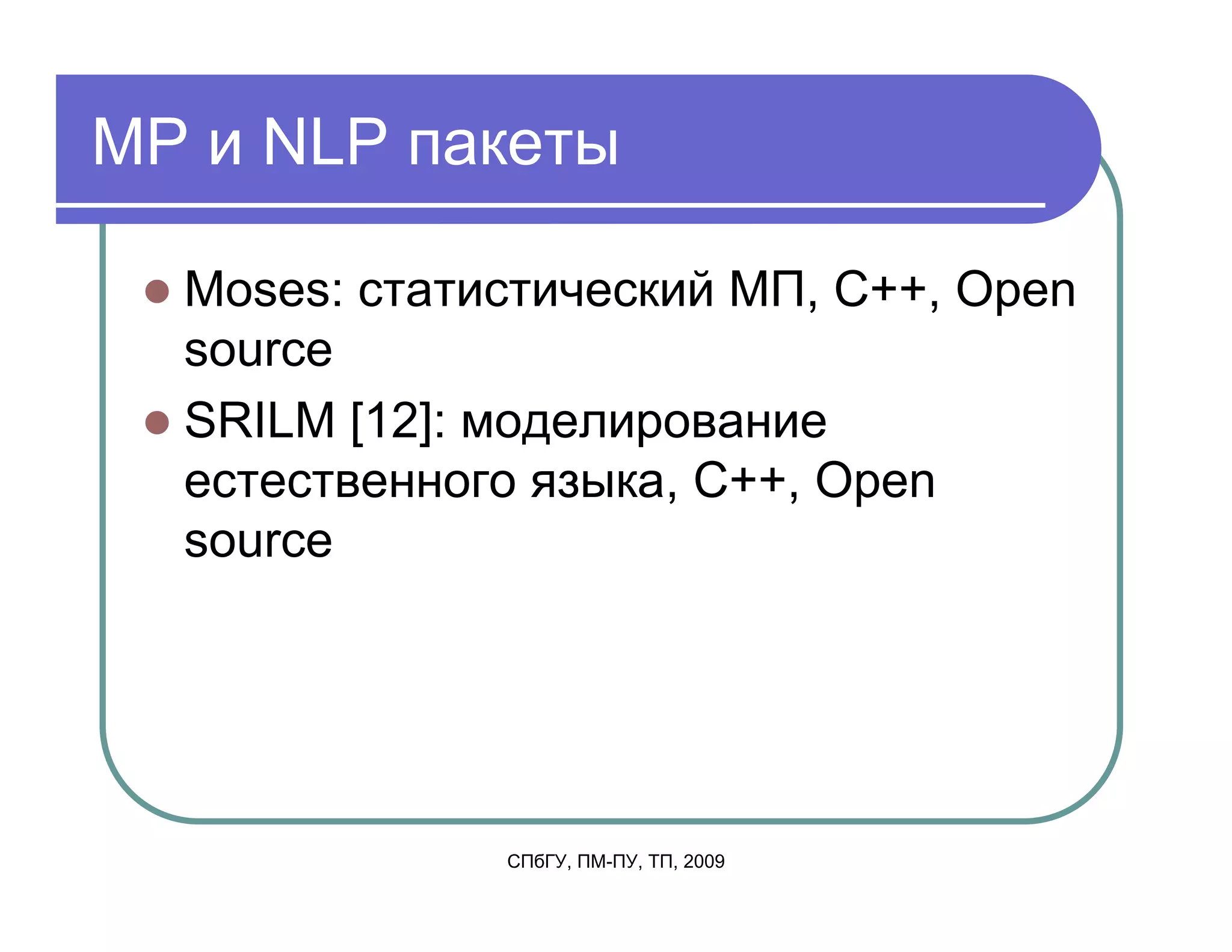MP и NLP пакеты

  Moses: статистический МП, C++, Open
  source
  SRILM [12]: моделирование
  естественного языка, C++, Open
  source




              СПбГУ, ПМ-ПУ, ТП, 2009
 
