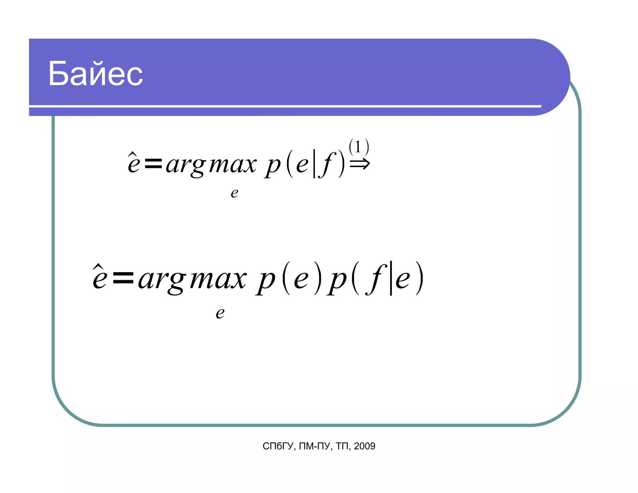 Байес
                                   1
    e arg max p e f
              e




  e arg max p e p f e
          e




                  СПбГУ, ПМ-ПУ, ТП, 2009
 