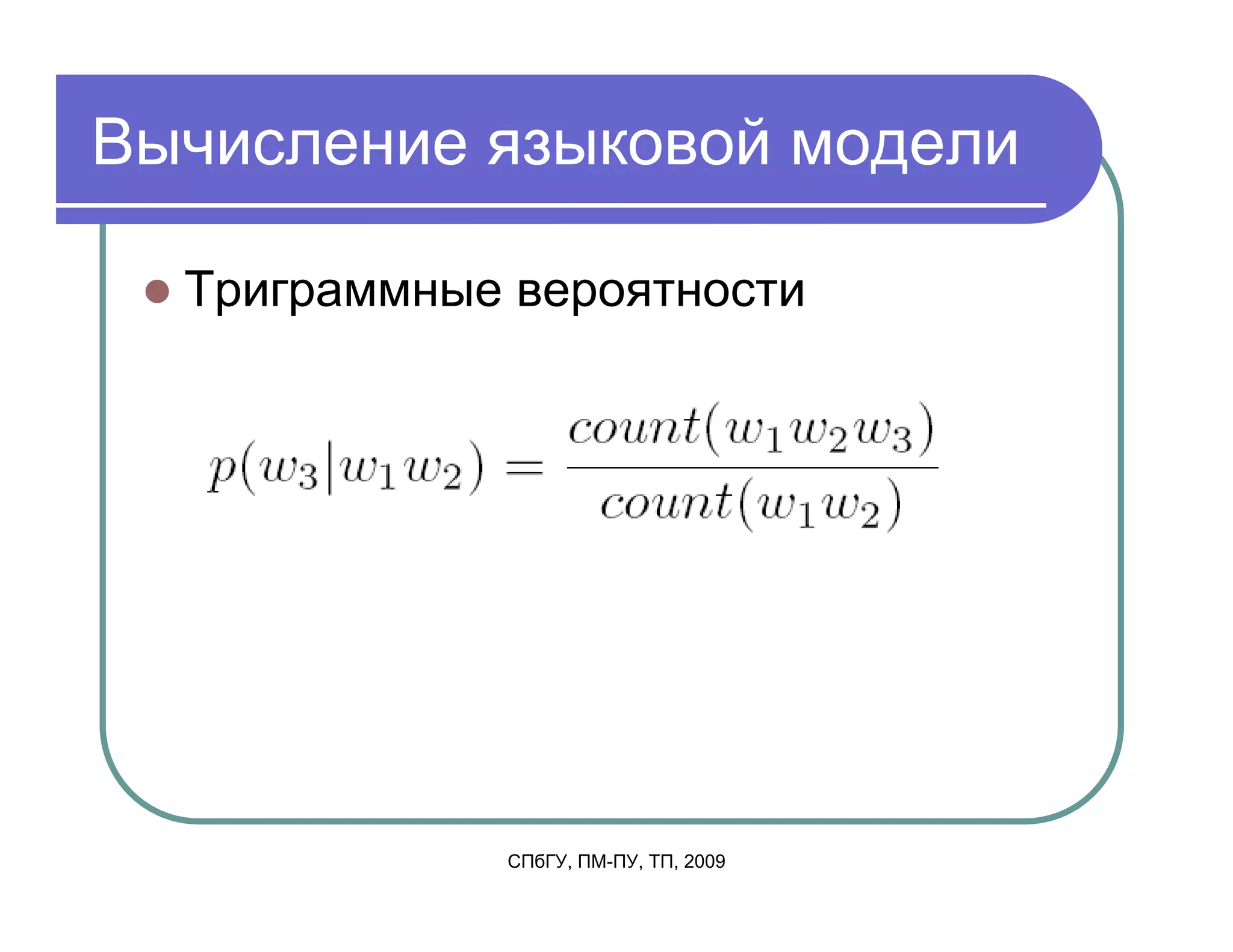 Вычисление языковой модели

  Триграммные вероятности




             СПбГУ, ПМ-ПУ, ТП, 2009
 