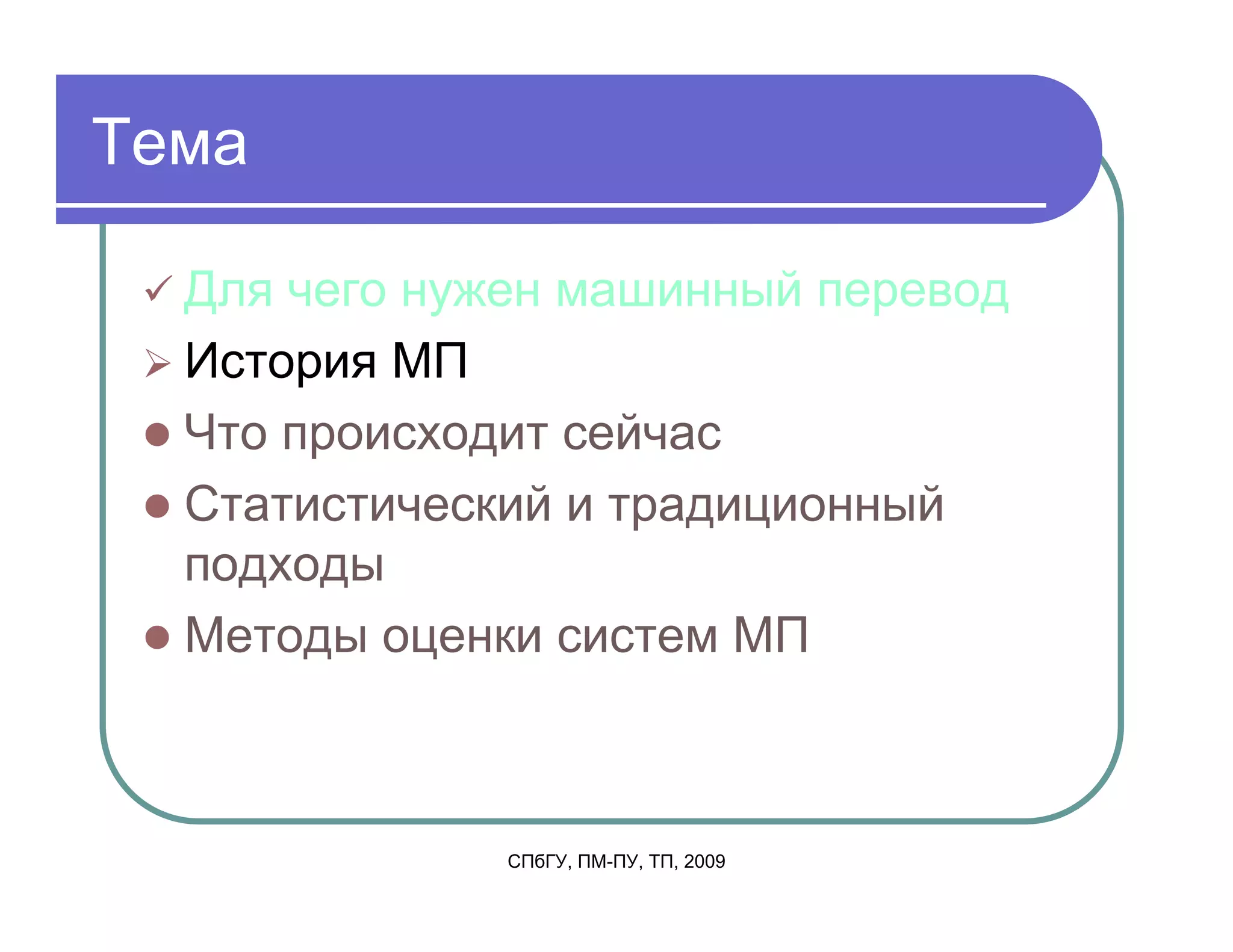 Тема

  Для чего нужен машинный перевод
  История МП
  Что происходит сейчас
  Статистический и традиционный
  подходы
  Методы оценки систем МП



              СПбГУ, ПМ-ПУ, ТП, 2009
 