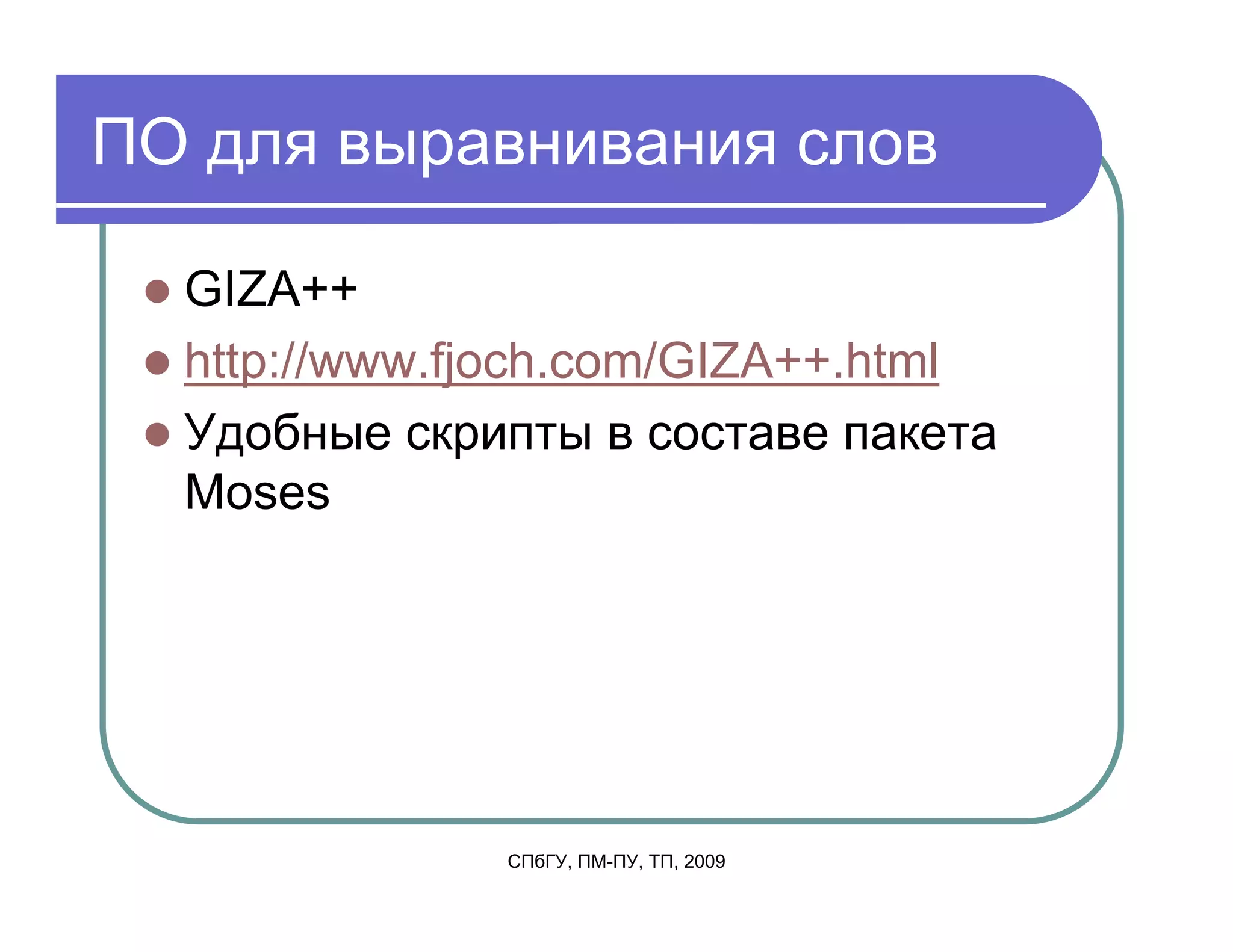 ПО для выравнивания слов

  GIZA++
  http://www.fjoch.com/GIZA++.html
  Удобные скрипты в составе пакета
  Moses




              СПбГУ, ПМ-ПУ, ТП, 2009
 