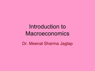 Introduction to
 Macroeconomics
Dr. Meenal Sharma Jagtap
 