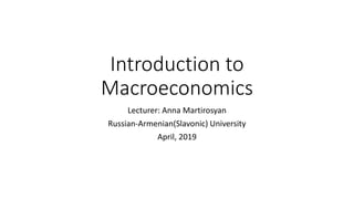 Introduction to
Macroeconomics
Lecturer: Anna Martirosyan
Russian-Armenian(Slavonic) University
April, 2019
 