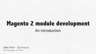 Magento 2 module development
An introduction
Joke Puts - @jokeputs
PHP developer at PHPro
 