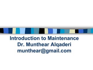 Introduction to MaintenanceDr. Munthear Alqaderimunthear@gmail.com  