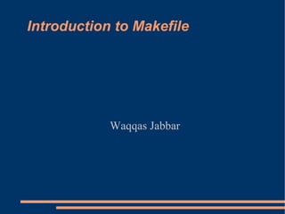 Introduction to Makefile Waqqas Jabbar 