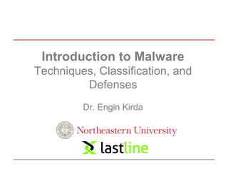 Introduction to Malware 
Techniques, Classification, and 
Defenses 
Dr. Engin Kirda 
 