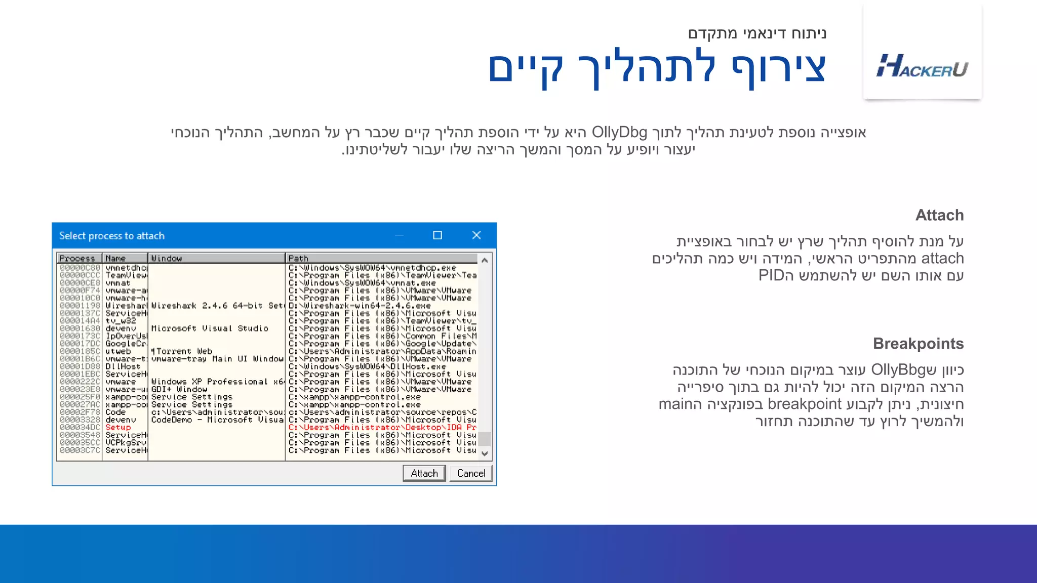 ‫באופציית‬ ‫לבחור‬ ‫יש‬ ‫שרץ‬ ‫תהליך‬ ‫להוסיף‬ ‫מנת‬ ‫על‬
attach‫הראשי‬ ‫מהתפריט‬,‫תהליכים‬ ‫כמה‬ ‫ויש‬ ‫המידה‬
‫ה‬ ‫להשתמש‬ ‫יש‬ ‫השם‬ ‫אותו‬ ‫עם‬PID
‫לתוך‬ ‫תהליך‬ ‫לטעינת‬ ‫נוספת‬ ‫אופצייה‬OllyDbg‫המחשב‬ ‫על‬ ‫רץ‬ ‫שכבר‬ ‫קיים‬ ‫תהליך‬ ‫הוספת‬ ‫ידי‬ ‫על‬ ‫היא‬,‫הנוכחי‬ ‫התהליך‬
‫לשליטתינו‬ ‫יעבור‬ ‫שלו‬ ‫הריצה‬ ‫והמשך‬ ‫המסך‬ ‫על‬ ‫ויופיע‬ ‫יעצור‬.
Attach
‫קיים‬ ‫לתהליך‬ ‫צירוף‬
‫מתקדם‬ ‫דינאמי‬ ‫ניתוח‬
‫ש‬ ‫כיוון‬OllyBbg‫התוכנה‬ ‫של‬ ‫הנוכחי‬ ‫במיקום‬ ‫עוצר‬
‫סיפרייה‬ ‫בתוך‬ ‫גם‬ ‫להיות‬ ‫יכול‬ ‫הזה‬ ‫המיקום‬ ‫הרצה‬
‫חיצונית‬,‫לקבוע‬ ‫ניתן‬breakpoint‫ה‬ ‫בפונקציה‬main
‫תחזור‬ ‫שהתוכנה‬ ‫עד‬ ‫לרוץ‬ ‫ולהמשיך‬
Breakpoints
 