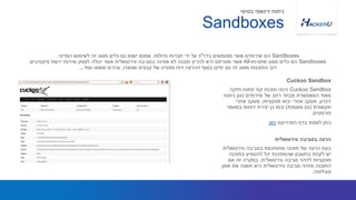 Cuckoo Sandbox‫חזקה‬ ‫פתוח‬ ‫קוד‬ ‫תוכנת‬ ‫הינה‬
‫ניתוח‬ ‫כגון‬ ‫שירותים‬ ‫של‬ ‫רחב‬ ‫מבחר‬ ‫המאפשרת‬ ‫מאוד‬
‫זיכרון‬,‫פונקציות‬ ‫יבוא‬ ‫אחרי‬ ‫מעקב‬,‫אחרי‬ ‫מעקב‬
‫תקשורת‬(‫מוצפנת‬ ‫גם‬)‫במספר‬ ‫דוחות‬ ‫יצירת‬ ‫כן‬ ‫וכמו‬
‫פורמטים‬.
‫הפרוייקט‬ ‫בדף‬ ‫לצפות‬ ‫ניתן‬‫כאן‬
Sandboxes‫בדר‬ ‫ממומשים‬ ‫אשר‬ ‫שירותים‬ ‫הם‬"‫גדולות‬ ‫חברות‬ ‫ידי‬ ‫על‬ ‫כ‬.‫הפרטי‬ ‫לשימוש‬ ‫זה‬ ‫מסוג‬ ‫כלים‬ ‫גם‬ ‫ישנם‬ ‫אמנם‬.
Sandboxes‫מסוג‬ ‫כלים‬ ‫הם‬All-in-one‫רשת‬ ‫שירותי‬ ‫לספק‬ ‫יכולה‬ ‫אשר‬ ‫ווירטואלית‬ ‫בסביבה‬ ‫אמינה‬ ‫לא‬ ‫תוכנה‬ ‫להריץ‬ ‫היא‬ ‫מטרתם‬ ‫אשר‬‫פיקטיבים‬.
‫שנוצרו‬ ‫קבצים‬ ‫של‬ ‫מפורט‬ ‫דוח‬ ‫ההרצה‬ ‫בסוף‬ ‫יפיקו‬ ‫גם‬ ‫זה‬ ‫מסוג‬ ‫התוכנות‬ ‫רוב‬,‫ועוד‬ ‫ששונו‬ ‫ערכים‬...
Cuckoo Sandbox
‫ווירטואלית‬ ‫בסביבה‬ ‫מתוחכמת‬ ‫תוכנה‬ ‫של‬ ‫הרצה‬ ‫בעת‬
‫בתוכנה‬ ‫להטמיע‬ ‫יכל‬ ‫שהמתכנת‬ ‫בחשבון‬ ‫לקחת‬ ‫יש‬
‫ווירטואלית‬ ‫סביבה‬ ‫לזיהוי‬ ‫פונקציות‬.‫אם‬ ‫זה‬ ‫במקרה‬
‫אופן‬ ‫את‬ ‫תשנה‬ ‫היא‬ ‫ווירטואלית‬ ‫סביבה‬ ‫מזהה‬ ‫התוכנה‬
‫פעילותה‬.
‫ווירטואלית‬ ‫בסביבה‬ ‫הרצה‬
Sandboxes
‫בסיסי‬ ‫דינאמי‬ ‫ניתוח‬
 