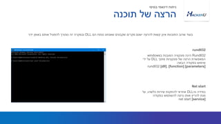 Rundll32‫ב‬ ‫המובנת‬ ‫פונקציה‬ ‫הינה‬windows
‫מתוך‬ ‫פונקציות‬ ‫של‬ ‫הרצה‬ ‫המאפשרת‬DLL‫ידי‬ ‫על‬
‫הבאה‬ ‫בפקודה‬ ‫שימוש‬:
rundll32 [dll], [function] [parameters]
‫הם‬ ‫ננתח‬ ‫שאנחנו‬ ‫שקבצים‬ ‫מקרים‬ ‫ישנם‬ ‫להרצה‬ ‫קשות‬ ‫אינן‬ ‫התוכנות‬ ‫שרוב‬ ‫בעוד‬DLL‫ידני‬ ‫באופן‬ ‫אותם‬ ‫להפעיל‬ ‫נצטרך‬ ‫זה‬ ‫ובמקרה‬
rundll32
‫וה‬ ‫במידה‬DLL‫כלשהו‬ ‫שירות‬ ‫להתקנת‬ ‫אחראי‬,‫על‬
‫בפקודה‬ ‫להשתמש‬ ‫נרצה‬ ‫אותו‬ ‫להריץ‬ ‫מנת‬
net start [service]
Net start
‫תוכנה‬ ‫של‬ ‫הרצה‬
‫בסיסי‬ ‫דינאמי‬ ‫ניתוח‬
 