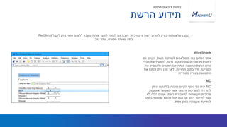‫רשת‬ ‫לסריקת‬ ‫פופולארים‬ ‫הכי‬ ‫הכלים‬ ‫אחד‬,‫גם‬ ‫הקיים‬
‫לינוקס‬ ‫וגם‬ ‫ווינדוס‬ ‫למערכות‬,‫הכלי‬ ‫את‬ ‫להפעיל‬ ‫נרצה‬
‫את‬ ‫ולהפסיק‬ ‫חוקרים‬ ‫אנו‬ ‫אותה‬ ‫התוכנה‬ ‫הרצת‬ ‫טרם‬
‫ההרצה‬ ‫בתום‬ ‫מיד‬ ‫הסריקה‬.‫את‬ ‫לנתח‬ ‫ניתן‬ ‫מכן‬ ‫לאר‬
‫מסודרת‬ ‫בצורה‬ ‫התוצאות‬
‫פיקטיבית‬ ‫רשת‬ ‫להרים‬ ‫רק‬ ‫מספיק‬ ‫שלא‬ ‫כמובן‬,‫מ‬ ‫לקבל‬ ‫ניתן‬ ‫אשר‬ ‫ללוגים‬ ‫מעבר‬ ‫אותה‬ ‫לתעד‬ ‫לנסות‬ ‫גם‬ ‫חובה‬INetSim
‫מפורט‬ ‫שיותר‬ ‫וכמה‬,‫טוב‬ ‫יותר‬.
WireShark
‫הרשת‬ ‫תידוע‬
‫בסיסי‬ ‫דינאמי‬ ‫ניתוח‬
NC‫וניתן‬ ‫בלינוקס‬ ‫מובנה‬ ‫הקיים‬ ‫נוסף‬ ‫כלי‬ ‫הינו‬
‫אופציות‬ ‫מאפשר‬ ‫אשר‬ ‫ווינדוס‬ ‫למערכות‬ ‫להורדה‬
‫רשת‬ ‫לתעבורת‬ ‫הקשורות‬ ‫מרובות‬,‫לא‬ ‫הכלי‬ ‫אמנם‬
‫ביותר‬ ‫שימושי‬ ‫להיות‬ ‫יכול‬ ‫הוא‬ ‫אך‬ ‫רחב‬ ‫לתיעוד‬ ‫נועד‬
‫אמת‬ ‫בזמן‬ ‫תעבורה‬ ‫לבדיקת‬.
NC
 