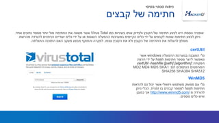 ‫ההפעלה‬ ‫במערכת‬ ‫המובנה‬ ‫כלי‬windows‫אשר‬
‫חתימות‬ ‫מספר‬ ‫לייצר‬ ‫מאפשר‬hash‫הרצת‬ ‫ידי‬ ‫על‬
‫הפקודה‬:certUtil -hashfile [path] [algorithm]
‫הם‬ ‫הנתמכים‬ ‫הפורמטים‬:MD2 MD4 MD5 SHA1
SHA256 SHA384 SHA512
‫כמו‬ ‫בשירות‬ ‫אותו‬ ‫ולבדוק‬ ‫הקובץ‬ ‫של‬ ‫חתימה‬ ‫לבצע‬ ‫היא‬ ‫נוספת‬ ‫אופציה‬Virus Total‫אחד‬ ‫נתונים‬ ‫ממסד‬ ‫יותר‬ ‫מול‬ ‫החתימה‬ ‫את‬ ‫משווה‬ ‫אשר‬.
‫מהרשת‬ ‫להורדה‬ ‫הניתנים‬ ‫יעודיים‬ ‫כלים‬ ‫ידי‬ ‫על‬ ‫או‬ ‫השונות‬ ‫ההפעלה‬ ‫במערכות‬ ‫הקיימים‬ ‫כלים‬ ‫ידי‬ ‫על‬ ‫לקבצים‬ ‫שונות‬ ‫חתימות‬ ‫לבצע‬ ‫ניתן‬.
‫עצמו‬ ‫הקובץ‬ ‫את‬ ‫ולא‬ ‫הקובץ‬ ‫של‬ ‫החתימה‬ ‫את‬ ‫להעלות‬ ‫מומלץ‬,‫התגלתה‬ ‫התוכנה‬ ‫האם‬ ‫מעקב‬ ‫מבצע‬ ‫והתוקף‬ ‫למקרה‬.
certUtil
‫להראות‬ ‫גם‬ ‫יכול‬ ‫אשר‬ ‫ויזואלי‬ ‫משתמש‬ ‫ממשק‬ ‫עם‬ ‫כלי‬
‫חתימות‬hash‫זמנית‬ ‫בו‬ ‫קבצים‬ ‫למספר‬.‫ניתן‬ ‫הכלי‬
‫מ‬ ‫להורדה‬http://www.winmd5.com/‫כמובן‬ ‫אך‬
‫נוספים‬ ‫כלים‬ ‫שיש‬.
WinMD5
‫בסיסי‬ ‫סטטי‬ ‫ניתוח‬
‫קבצים‬ ‫של‬ ‫חתימה‬
 