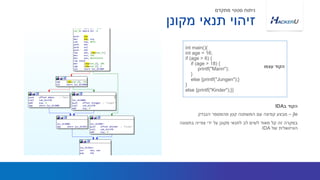 int main(){
int age = 16;
if (age > 6) {
if (age > 18) {
printf("Mann");
}
else {printf("Jungen");}
}
else {printf("Kinder");}}
‫עצמו‬ ‫הקוד‬
‫מקונן‬ ‫תנאי‬ ‫זיהוי‬
‫מתקדם‬ ‫סטטי‬ ‫ניתוח‬
jle–‫הנבדק‬ ‫מהמספר‬ ‫קטן‬ ‫המשתנה‬ ‫עם‬ ‫קפיצה‬ ‫מבצע‬
‫בתצוגה‬ ‫צפייה‬ ‫ידי‬ ‫על‬ ‫מקונן‬ ‫לתנאי‬ ‫לב‬ ‫לשים‬ ‫מאוד‬ ‫קל‬ ‫זה‬ ‫במקרה‬
‫של‬ ‫הוויזואלית‬IDA
‫ב‬ ‫הקוד‬IDA
 
