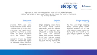 ‫במצב‬‫שבו‬‫נתקל‬‫בפונקצית‬
‫מערכת‬‫שאנחנו‬‫לא‬‫צריכים‬‫לנתח‬
‫לעומק‬‫ניתן‬‫לדלג‬‫מעליה‬‫ולהמשיך‬
‫לפקודה‬‫הבאה‬‫אחרי‬‫שהפונקציה‬
‫חוזרת‬.‫יש‬‫להזהר‬‫הרי‬‫יכול‬‫להיות‬
‫שהפונקציה‬‫לעולם‬‫לא‬‫תחזור‬
‫ונצטרך‬‫להתחיל‬‫את‬‫הריצה‬
‫מתחלה‬.
‫הערה‬:‫עם‬‫פונקציית‬‫ה‬record/
replay‫של‬vmware‫ניתן‬‫לחזור‬
‫אם‬‫בטעות‬‫ביצענו‬step-over‫על‬
‫פונקציה‬‫שלא‬‫חוזרת‬.
Step-over
‫כאשר‬‫מתבצע‬Single stepping
‫והתוכנה‬‫מגיעה‬‫לקריאה‬‫של‬
‫פונקציה‬‫ניתן‬‫לבחור‬‫האם‬‫להמשיך‬
‫לתוך‬‫הפונקציה‬‫ולבצע‬single
stepping‫בתוכה‬‫או‬‫לדלג‬‫מעליה‬
‫ולהמשיך‬‫ישר‬‫לשלב‬‫שבו‬
‫הפונקציה‬‫מסתיימת‬‫והקוד‬‫ממשיך‬
‫מנקודת‬‫הקריאה‬.‫נרצה‬‫להכנס‬
‫לפונקציות‬‫שאנחנו‬‫חושדים‬‫שיש‬
‫להן‬‫חשיבות‬‫על‬‫מנת‬‫להבין‬‫מה‬
‫קורה‬‫בהן‬
Single stepping‫הוא‬‫הרצה‬‫של‬
‫התוכנה‬‫באופן‬‫שהריצה‬‫עוצרת‬
‫אחרי‬‫כל‬‫פקודה‬‫ומאפשר‬‫לנו‬‫לבחון‬
‫מה‬‫השתנה‬.‫האופציה‬‫הזאת‬‫יעילה‬
‫אך‬‫יש‬‫להיזהר‬‫שלא‬‫לרוץ‬‫על‬‫כל‬
‫הקוד‬‫אלא‬‫להתמקד‬‫בנקודות‬‫עניין‬
‫חשובות‬.
Step-in Single stepping
stepping
‫מתקדם‬ ‫דינאמי‬ ‫ניתוח‬
Debugger‫לראות‬ ‫מנת‬ ‫על‬ ‫פקודה‬ ‫אחרי‬ ‫פקודה‬ ‫של‬ ‫במצב‬ ‫תוכנה‬ ‫להריץ‬ ‫לנו‬ ‫מאפשר‬
‫בתוכנה‬ ‫שלב‬ ‫כל‬ ‫ביצוע‬ ‫אחרי‬ ‫קורה‬ ‫מה‬,‫מהן‬ ‫אחת‬ ‫כל‬ ‫לבדוק‬ ‫ואם‬ ‫מערכת‬ ‫פונקציות‬ ‫כולל‬ ‫זה‬ ‫דבר‬ ‫אבל‬
‫יקר‬ ‫זמן‬ ‫לבזבז‬ ‫יכול‬ ‫הדבר‬
 