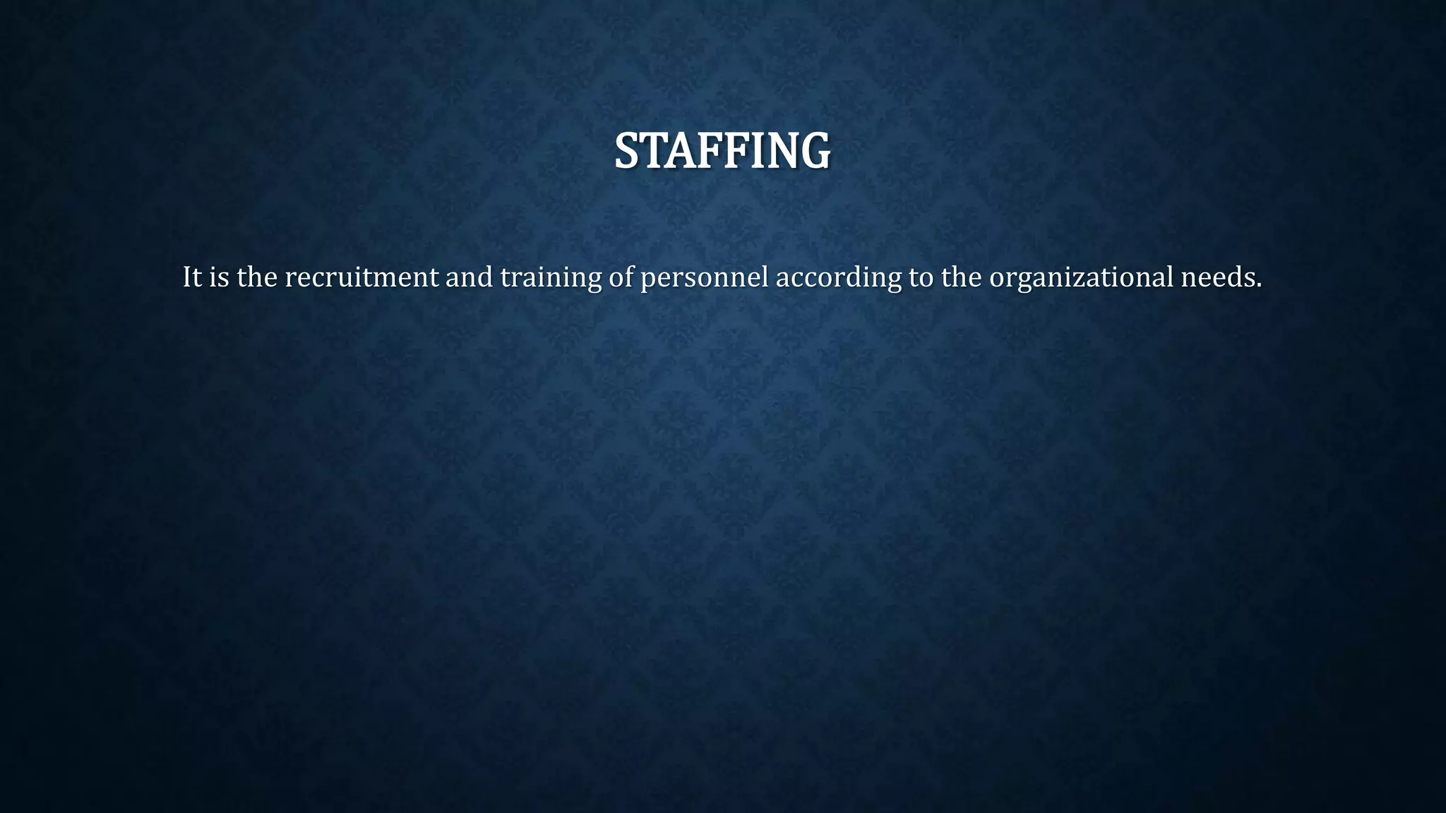 STAFFING
It is the recruitment and training of personnel according to the organizational needs.
 