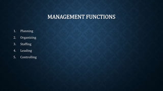 MANAGEMENT FUNCTIONS
1. Planning
2. Organizing
3. Staffing
4. Leading
5. Controlling
 