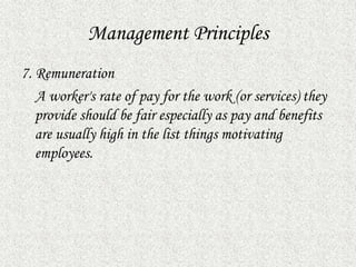 Management Principles
7. Remuneration
A worker's rate of pay for the work (or services) they
provide should be fair especially as pay and benefits
are usually high in the list things motivating
employees.
 