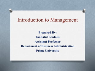 Introduction to Management
Prepared By:
Jannatul Ferdous
Assistant Professor
Department of Business Administration
Prime University
 