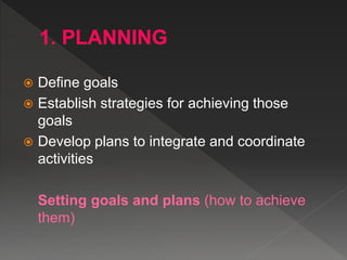  Define goals
 Establish strategies for achieving those
goals
 Develop plans to integrate and coordinate
activities
Setting goals and plans (how to achieve
them)
 