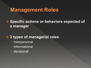  Specific actions or behaviors expected of
a manager
 3 types of managerial roles:
› Interpersonal
› Informational
› decisional
 