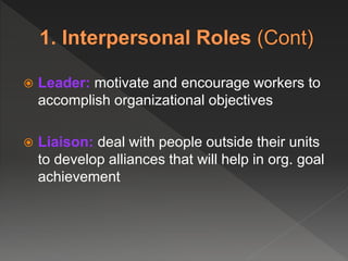  Leader: motivate and encourage workers to
accomplish organizational objectives
 Liaison: deal with people outside their units
to develop alliances that will help in org. goal
achievement
 