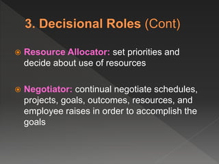 Resource Allocator: set priorities and
decide about use of resources
 Negotiator: continual negotiate schedules,
projects, goals, outcomes, resources, and
employee raises in order to accomplish the
goals
 