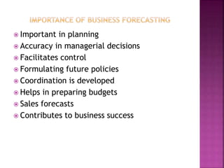  Important in planning
 Accuracy in managerial decisions
 Facilitates control
 Formulating future policies
 Coordination is developed
 Helps in preparing budgets
 Sales forecasts
 Contributes to business success
 