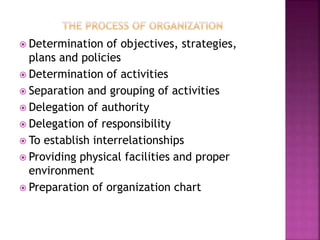  Determination of objectives, strategies,
plans and policies
 Determination of activities
 Separation and grouping of activities
 Delegation of authority
 Delegation of responsibility
 To establish interrelationships
 Providing physical facilities and proper
environment
 Preparation of organization chart
 