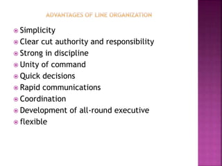  Simplicity
 Clear cut authority and responsibility
 Strong in discipline
 Unity of command
 Quick decisions
 Rapid communications
 Coordination
 Development of all-round executive
 flexible
 