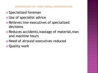  Specialized foreman
 Use of specialist advice
 Relieves line executives of specialized
decisions
 Reduces accidents,wastage of material,man
and machine hours
 Need of alround executives reduced
 Quality work
 