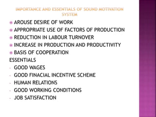  AROUSE DESIRE OF WORK
 APPROPRIATE USE OF FACTORS OF PRODUCTION
 REDUCTION IN LABOUR TURNOVER
 INCREASE IN PRODUCTION AND PRODUCTIVITY
 BASIS OF COOPERATION
ESSENTIALS
- GOOD WAGES
- GOOD FINACIAL INCENTIVE SCHEME
- HUMAN RELATIONS
- GOOD WORKING CONDITIONS
- JOB SATISFACTION
 