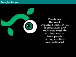 Energize People
People are
the most
important parts of an
organization and
managers must do
all they can to
keep people
active, creative,
and motivated
 