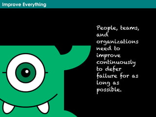 Improve Everything
People, teams,
and
organizations
need to
improve
continuously
to defer
failure for as
long as
possible.
 