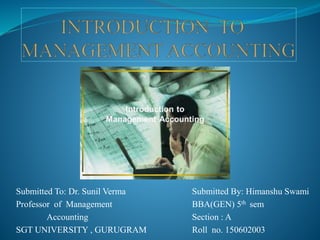 Submitted To: Dr. Sunil Verma Submitted By: Himanshu Swami
Professor of Management BBA(GEN) 5th sem
Accounting Section : A
SGT UNIVERSITY , GURUGRAM Roll no. 150602003
 