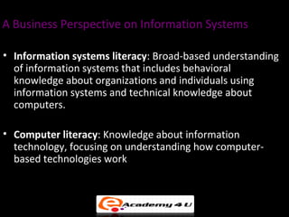A Business Perspective on Information Systems

• Information systems literacy: Broad-based understanding
  of information ...
