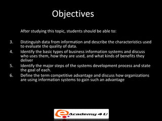 Objectives
     After studying this topic, students should be able to:

3.   Distinguish data from information and describ...