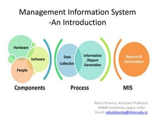 Management Information System
-An Introduction
Rahul Sharma, Assistant Professor,
IIHMR University, Jaipur, India
Email: rahulsharma@iihmr.edu.in
 