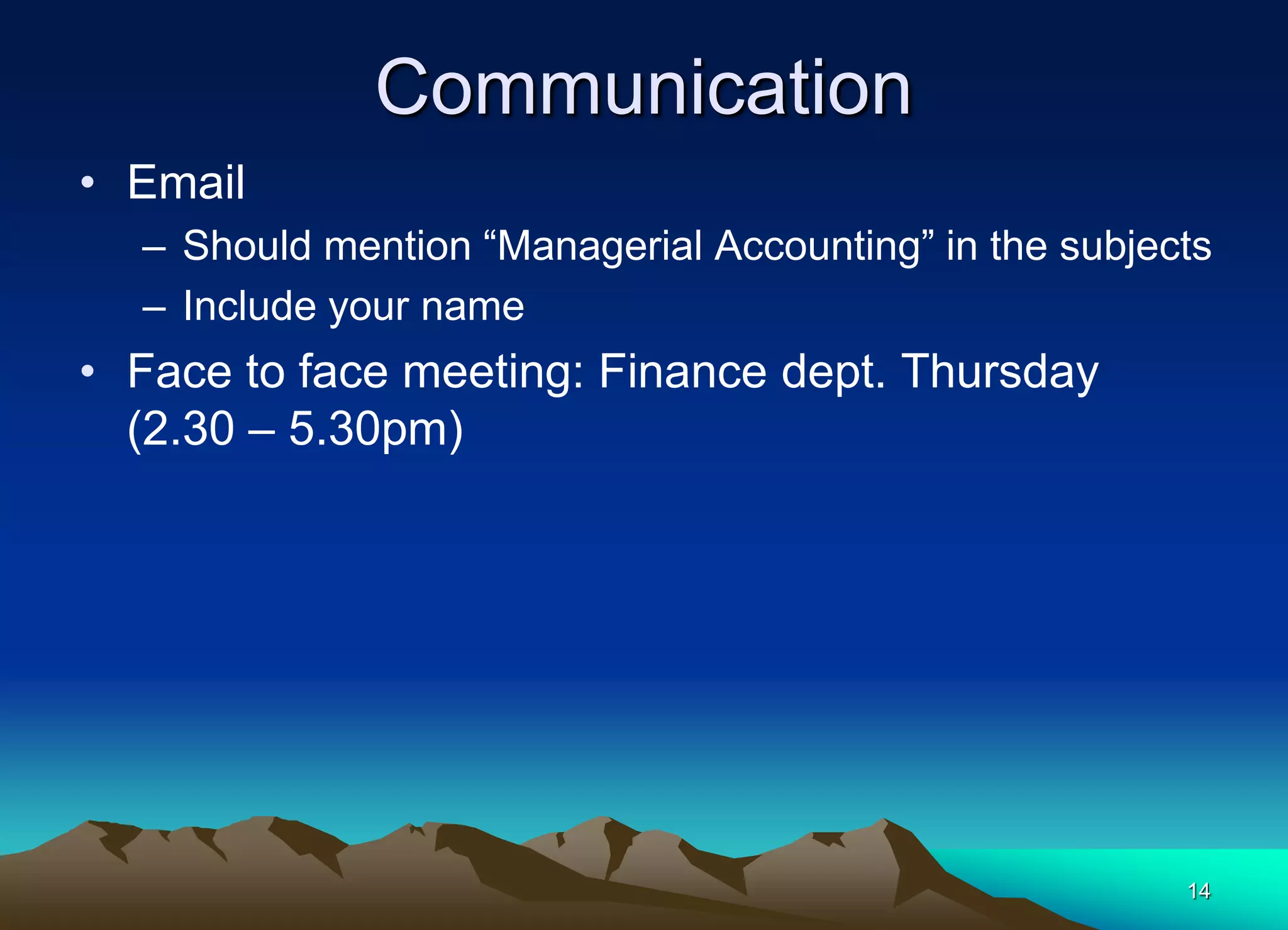 14
Communication
• Email
– Should mention “Managerial Accounting” in the subjects
– Include your name
• Face to face meeting: Finance dept. Thursday
(2.30 – 5.30pm)
 