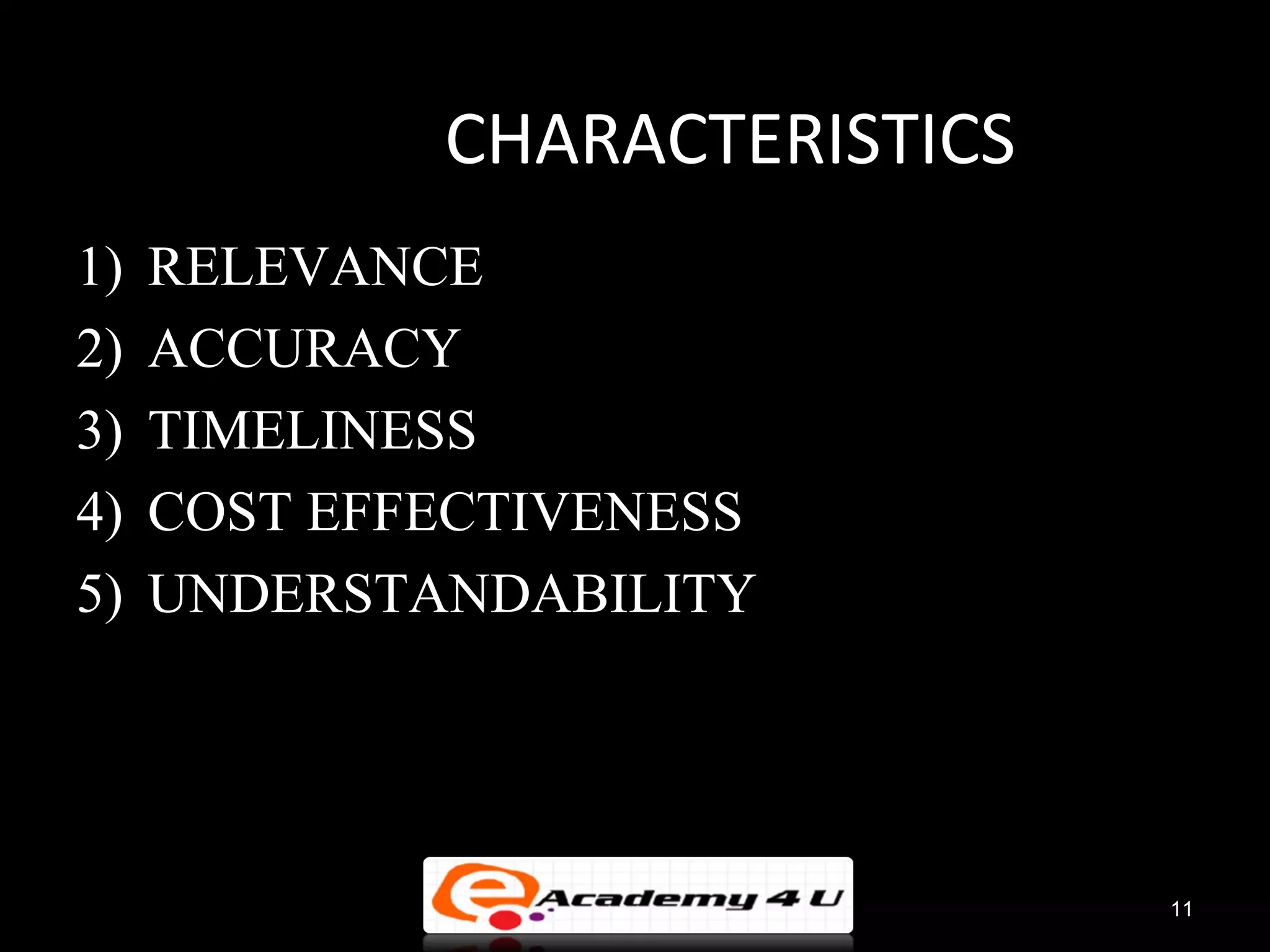CHARACTERISTICS
1)   RELEVANCE
2)   ACCURACY
3)   TIMELINESS
4)   COST EFFECTIVENESS
5)   UNDERSTANDABILITY




                               11
 